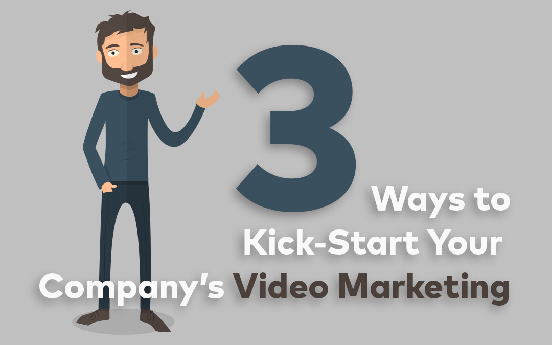 3 Ways to Kick-Start Your Company’s Video Marketing